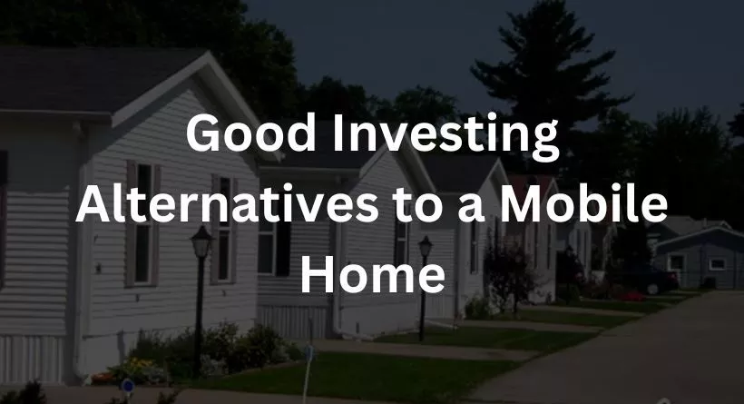 Good Investing Alternatives to a Mobile Home