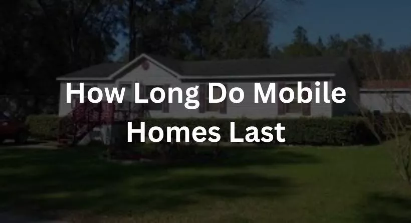 How Long Do Mobile Homes Last?