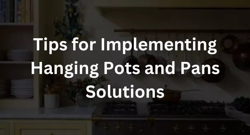 Tips for Implementing Hanging Pots and Pans Solutions