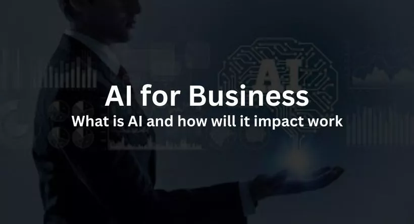 AI for Business: What is AI and how will it impact work
