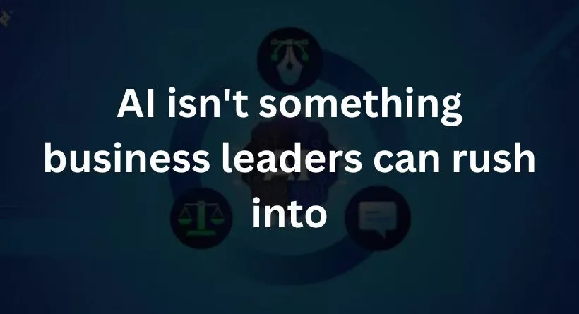AI isn't something business leaders can rush into