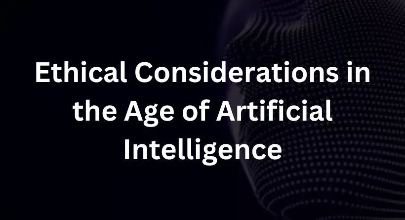 Ethical Considerations in the Age of Artificial Intelligence