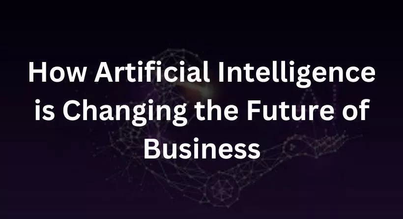 How Artificial Intelligence is Changing the Future of Business