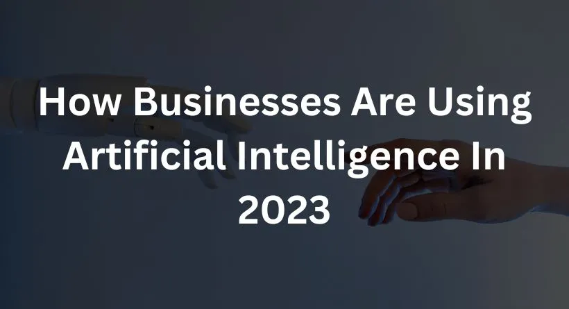 How Businesses Are Using Artificial Intelligence In 2023