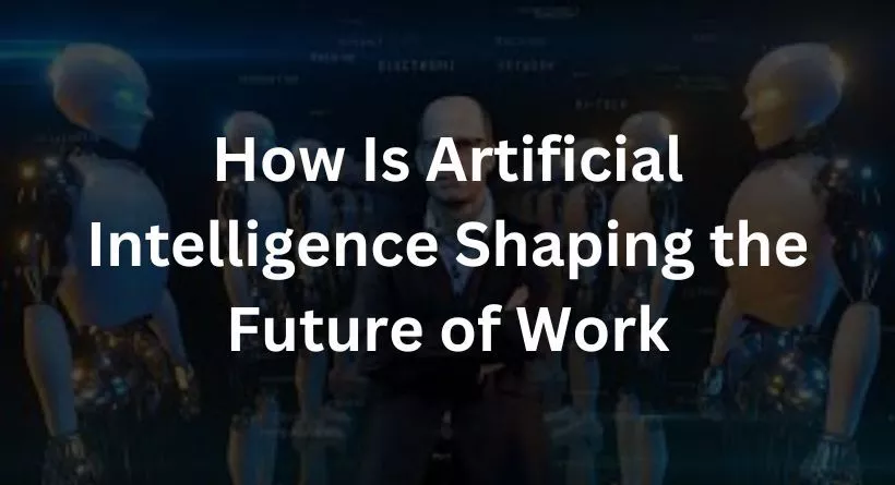 How Is Artificial Intelligence Shaping the Future of Work?