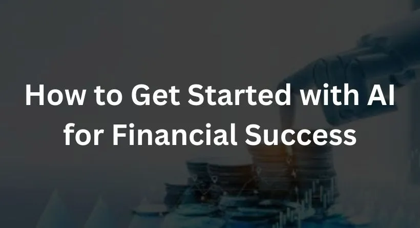 How to Get Started with AI for Financial Success