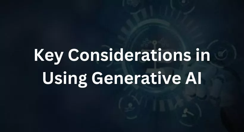 Key Considerations in Using Generative AI