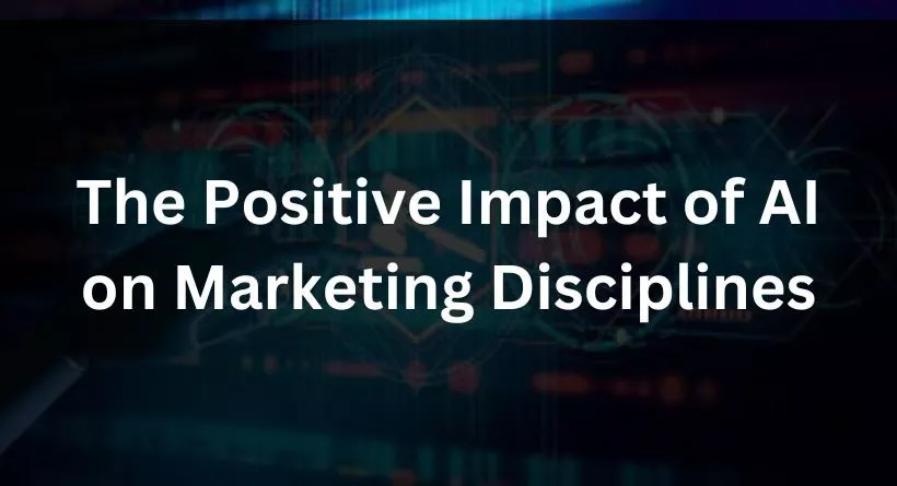 The Positive Impact of AI on Marketing Disciplines
