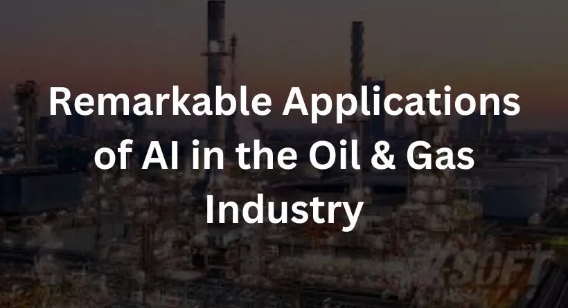 6 Remarkable Applications of AI in the Oil & Gas Industry