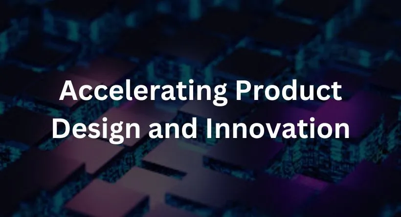 Accelerating Product Design and Innovation