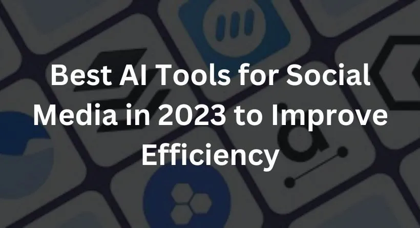 Best AI Tools for Social Media in 2023 to Improve Efficiency