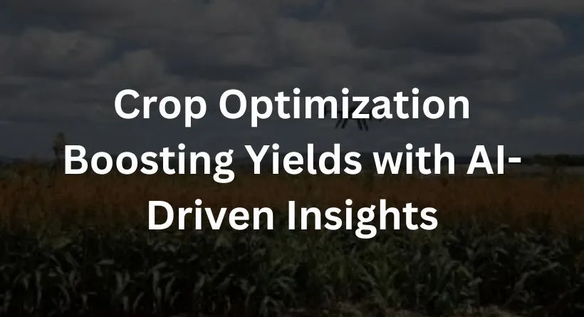 Crop Optimization: Boosting Yields with AI-Driven Insights