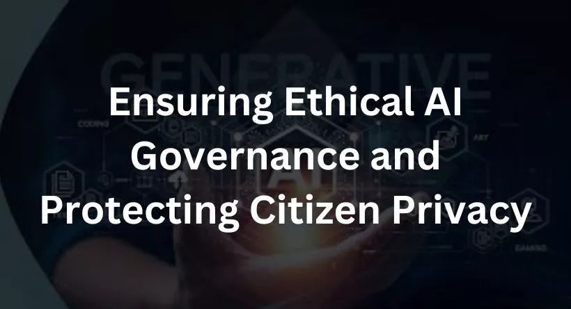 Ensuring Ethical AI Governance and Protecting Citizen Privacy
