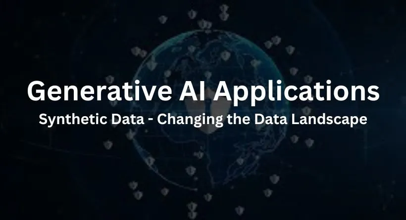 Generative AI Applications: Synthetic Data - Changing the Data Landscape