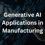 Generative AI Applications in Manufacturing: Revolutionizing Smart Production