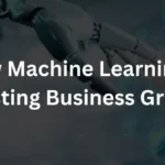 How Machine Learning Is Boosting Business Growth