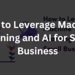 How to Leverage Machine Learning and AI for Small Business