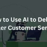 How to Use AI to Deliver Better Customer Service