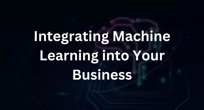 Integrating Machine Learning into Your Business