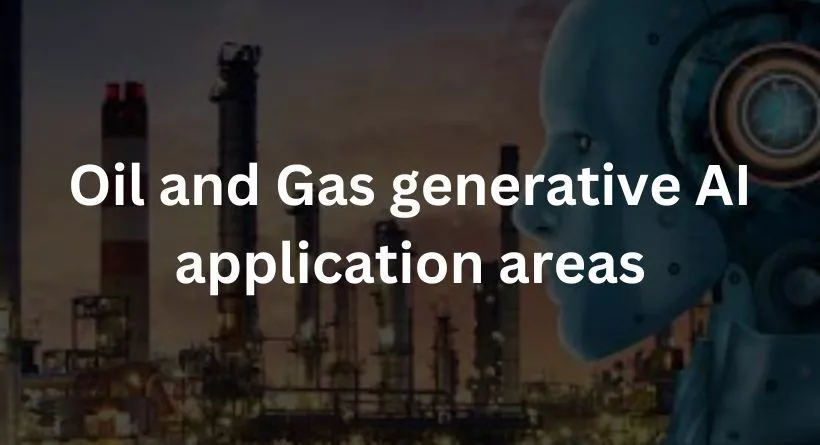 Oil and Gas generative AI application areas