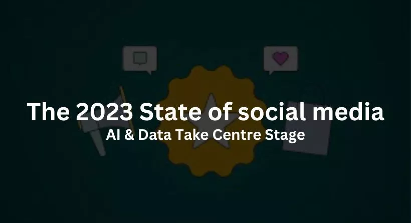 The 2023 State of social media: AI & Data Take Centre Stage
