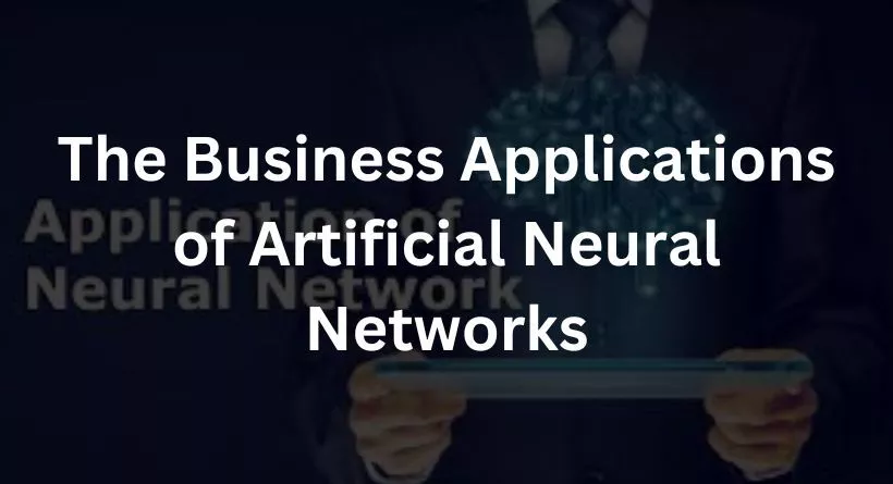 The Business Applications of Artificial Neural Networks