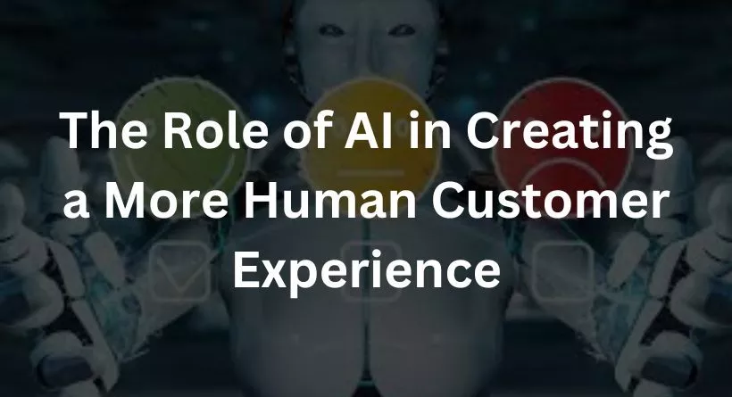 The Role of AI in Creating a More Human Customer Experience