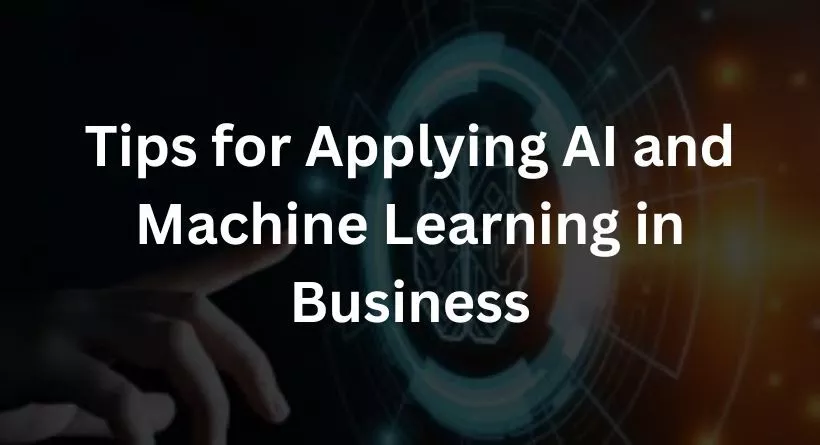 Tips for Applying AI and Machine Learning in Business