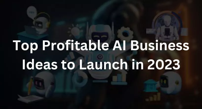 Top Profitable AI Business Ideas to Launch in 2023