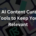 Best AI Content Curation Tools to Keep You Relevant in 2024