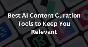 Best AI Content Curation Tools to Keep You Relevant in 2024