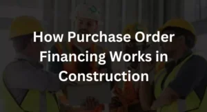 How Purchase Order Financing Works in Construction